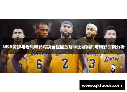 NBA黄蜂与老鹰精彩对决全程回放尽享比赛瞬间与精彩时刻分析