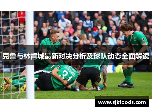 克鲁与林肯城最新对决分析及球队动态全面解读