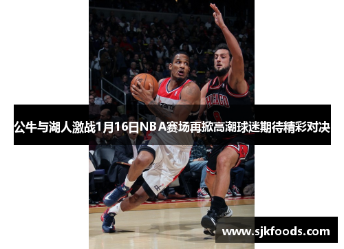 公牛与湖人激战1月16日NBA赛场再掀高潮球迷期待精彩对决