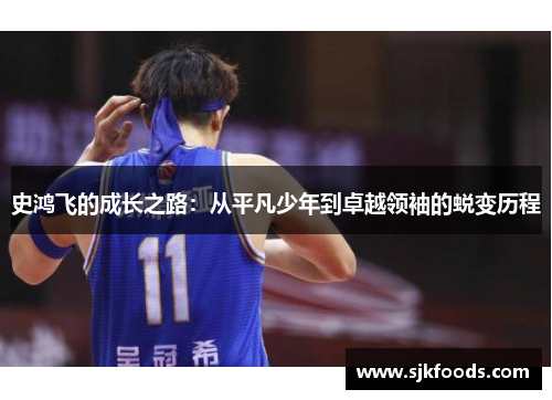 史鸿飞的成长之路：从平凡少年到卓越领袖的蜕变历程