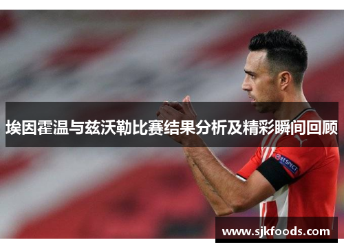埃因霍温与兹沃勒比赛结果分析及精彩瞬间回顾
