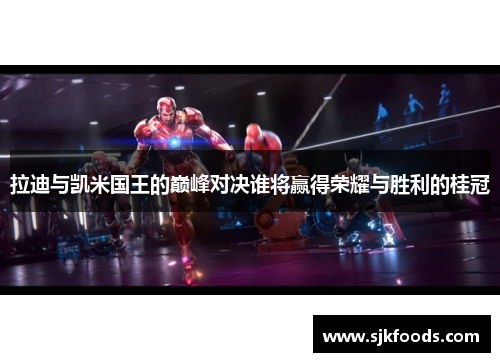 拉迪与凯米国王的巅峰对决谁将赢得荣耀与胜利的桂冠