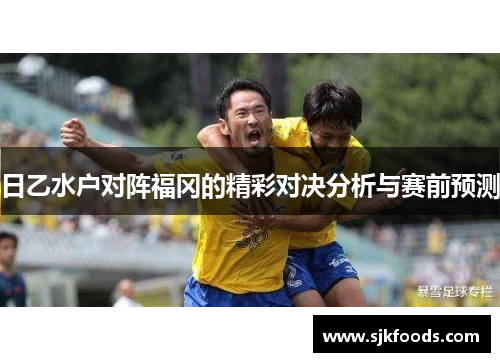 日乙水户对阵福冈的精彩对决分析与赛前预测